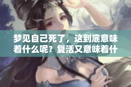 梦见自己死了，这到底意味着什么呢？复活又意味着什么呢？