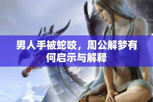 男人手被蛇咬，周公解梦有何启示与解释