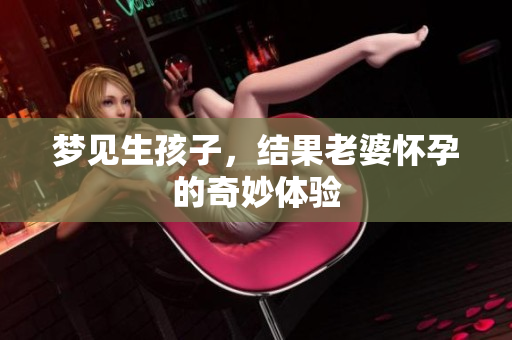 梦见生孩子，结果老婆怀孕的奇妙体验