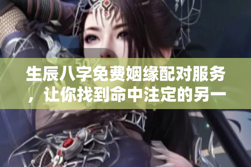 生辰八字免费姻缘配对服务，让你找到命中注定的另一半