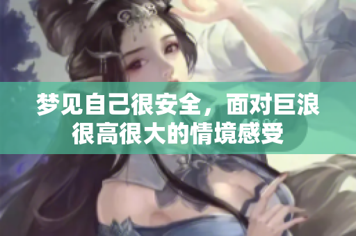 梦见自己很安全，面对巨浪很高很大的情境感受