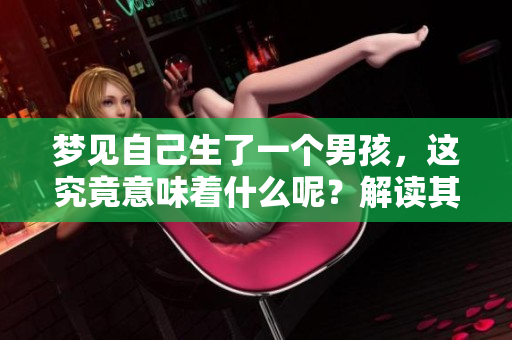 梦见自己生了一个男孩，这究竟意味着什么呢？解读其中的深层含义。