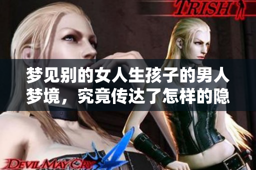 梦见别的女人生孩子的男人梦境，究竟传达了怎样的隐秘心声呢