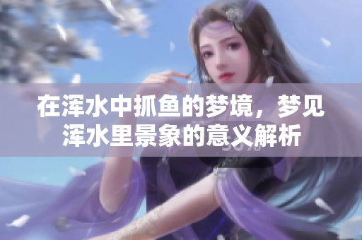 在浑水中抓鱼的梦境，梦见浑水里景象的意义解析
