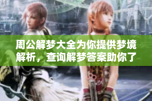 周公解梦大全为你提供梦境解析，查询解梦答案助你了解心灵奥秘