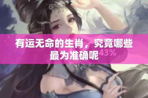 有运无命的生肖，究竟哪些最为准确呢