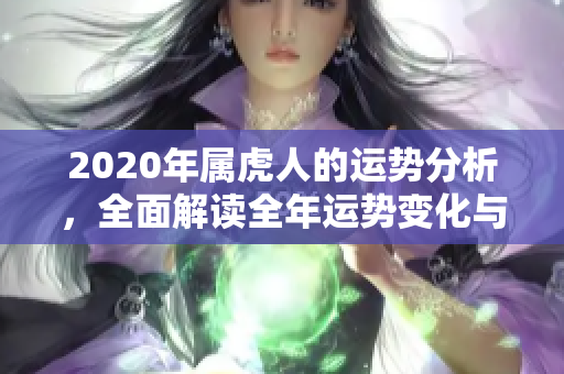 2020年属虎人的运势分析，全面解读全年运势变化与影响因素