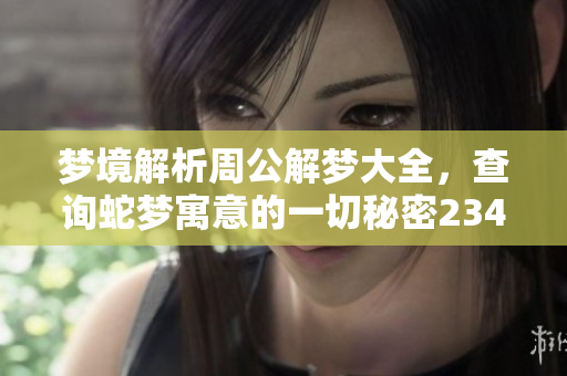 梦境解析周公解梦大全，查询蛇梦寓意的一切秘密2345原版