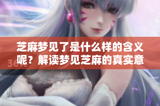 芝麻梦见了是什么样的含义呢？解读梦见芝麻的真实意思。