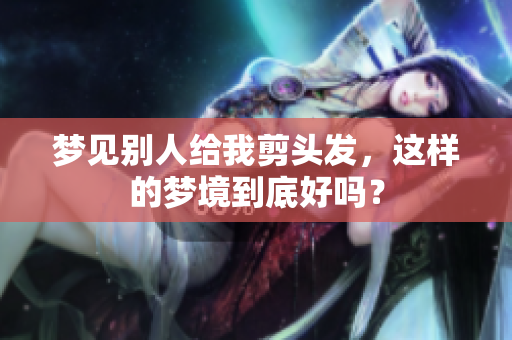 梦见别人给我剪头发，这样的梦境到底好吗？