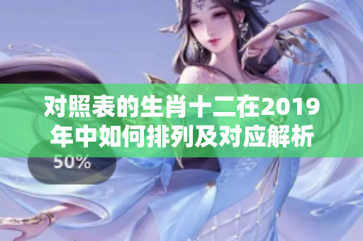 对照表的生肖十二在2019年中如何排列及对应解析