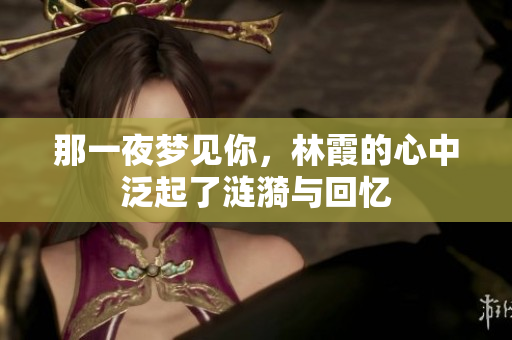 那一夜梦见你，林霞的心中泛起了涟漪与回忆