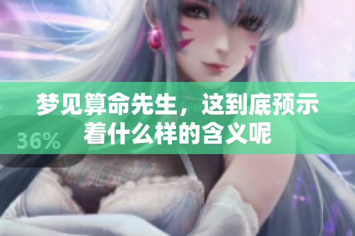 梦见算命先生，这到底预示着什么样的含义呢