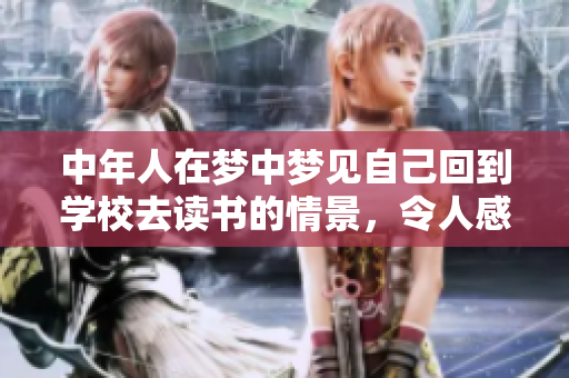 中年人在梦中梦见自己回到学校去读书的情景，令人感慨万千