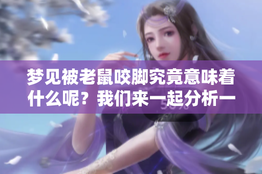 梦见被老鼠咬脚究竟意味着什么呢？我们来一起分析一下这个梦境的含义。