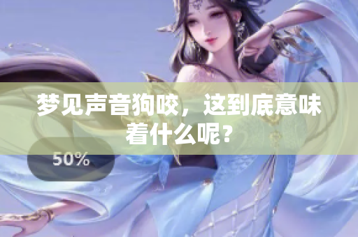 梦见声音狗咬，这到底意味着什么呢？