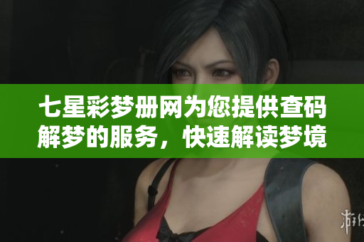七星彩梦册网为您提供查码解梦的服务，快速解读梦境中的玄机与奥秘