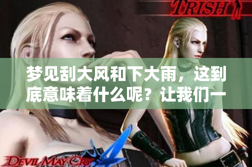 梦见刮大风和下大雨，这到底意味着什么呢？让我们一起深入探讨一下吧！