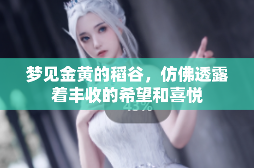 梦见金黄的稻谷，仿佛透露着丰收的希望和喜悦
