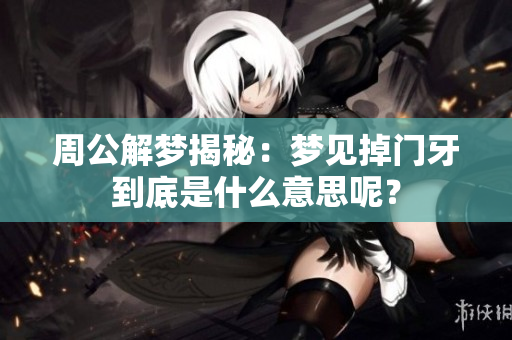 周公解梦揭秘：梦见掉门牙到底是什么意思呢？