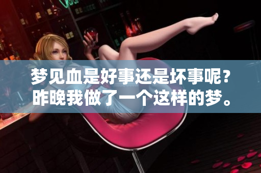 梦见血是好事还是坏事呢？昨晚我做了一个这样的梦。
