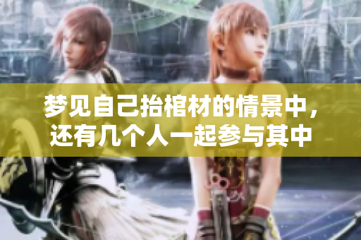 梦见自己抬棺材的情景中，还有几个人一起参与其中