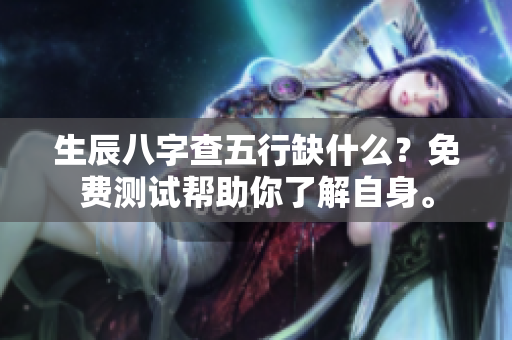 生辰八字查五行缺什么？免费测试帮助你了解自身。