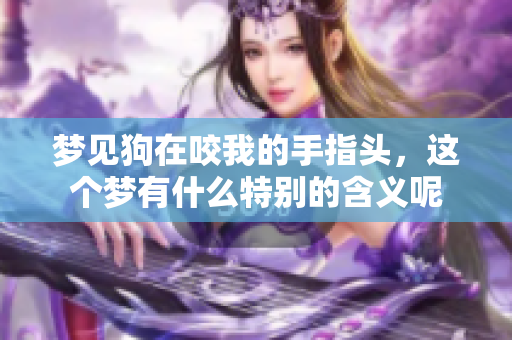 梦见狗在咬我的手指头，这个梦有什么特别的含义呢