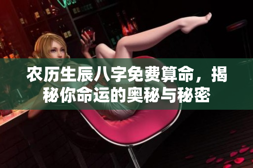 农历生辰八字免费算命，揭秘你命运的奥秘与秘密