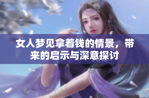 女人梦见拿着钱的情景，带来的启示与深意探讨