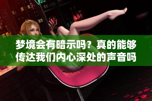 梦境会有暗示吗？真的能够传达我们内心深处的声音吗