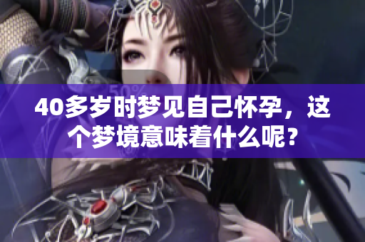 40多岁时梦见自己怀孕，这个梦境意味着什么呢？