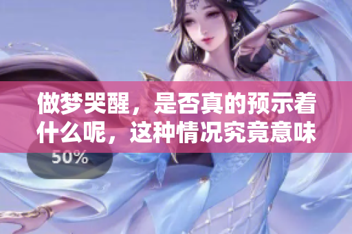 做梦哭醒，是否真的预示着什么呢，这种情况究竟意味着什么呢