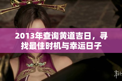 2013年查询黄道吉日，寻找最佳时机与幸运日子