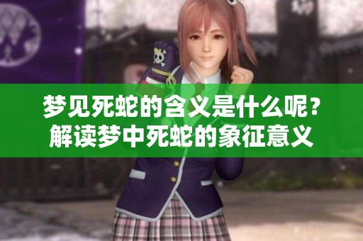 梦见死蛇的含义是什么呢？解读梦中死蛇的象征意义