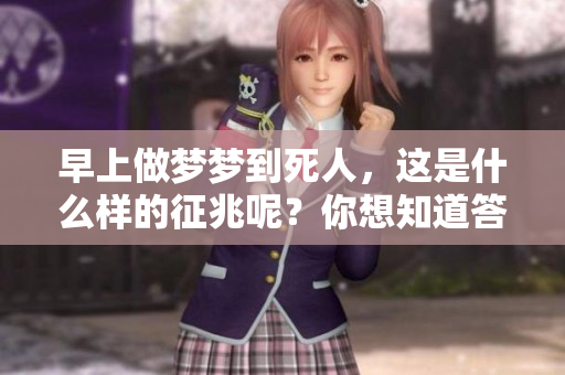 早上做梦梦到死人，这是什么样的征兆呢？你想知道答案吗？
