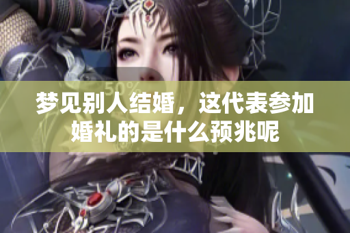 梦见别人结婚，这代表参加婚礼的是什么预兆呢