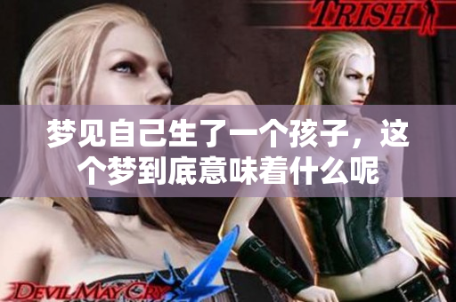梦见自己生了一个孩子，这个梦到底意味着什么呢