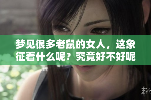 梦见很多老鼠的女人，这象征着什么呢？究竟好不好呢？