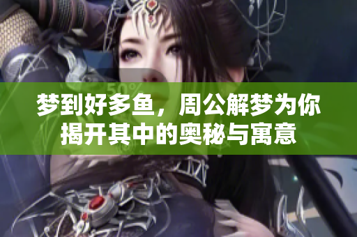 梦到好多鱼，周公解梦为你揭开其中的奥秘与寓意