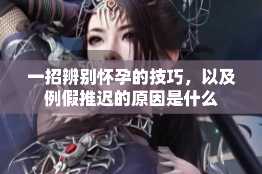 一招辨别怀孕的技巧，以及例假推迟的原因是什么