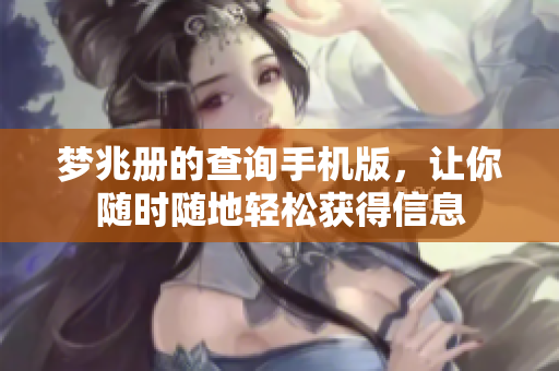 梦兆册的查询手机版，让你随时随地轻松获得信息