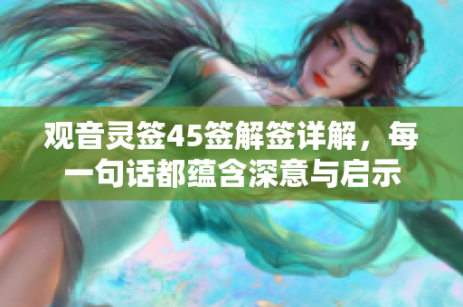 观音灵签45签解签详解，每一句话都蕴含深意与启示