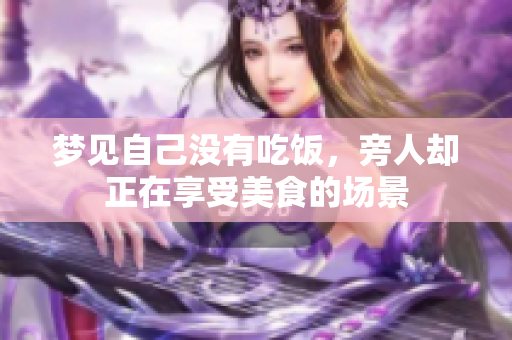 梦见自己没有吃饭，旁人却正在享受美食的场景