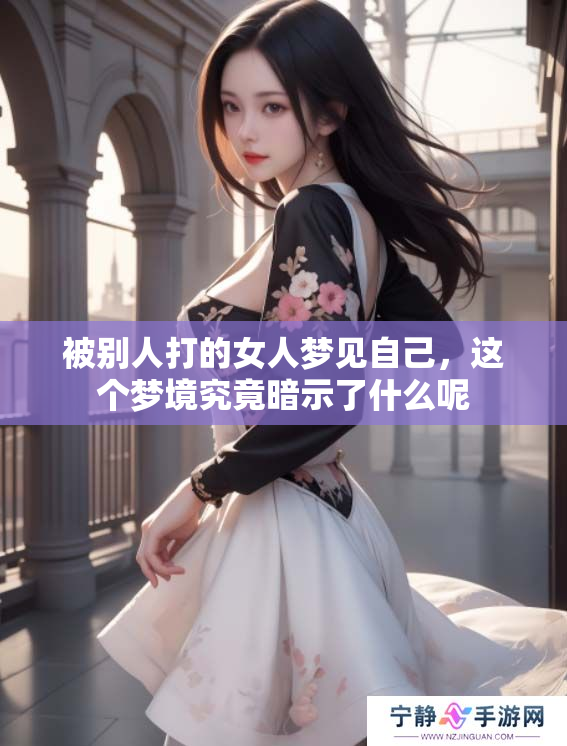 被别人打的女人梦见自己，这个梦境究竟暗示了什么呢