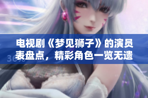 电视剧《梦见狮子》的演员表盘点，精彩角色一览无遗