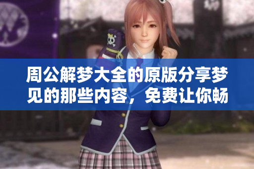 周公解梦大全的原版分享梦见的那些内容，免费让你畅游梦境解析世界