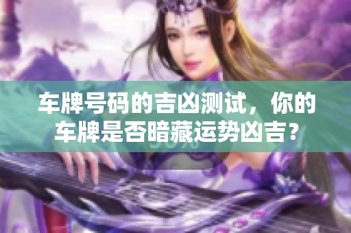 车牌号码的吉凶测试，你的车牌是否暗藏运势凶吉？