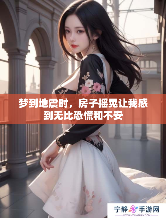 梦到地震时，房子摇晃让我感到无比恐慌和不安