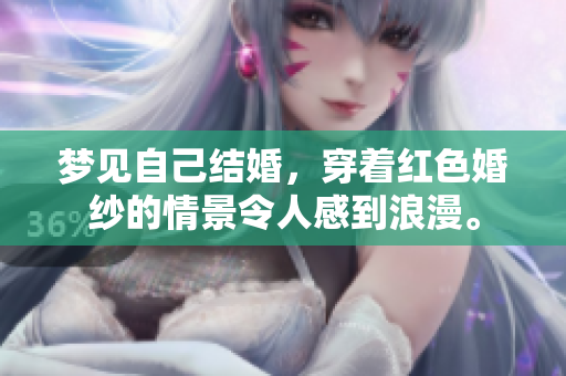 梦见自己结婚，穿着红色婚纱的情景令人感到浪漫。